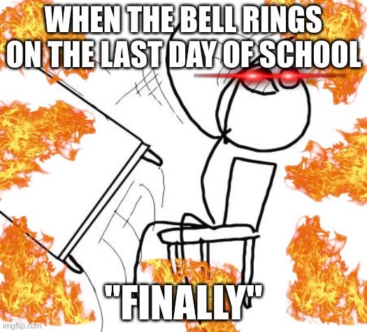Table Flip Guy | WHEN THE BELL RINGS ON THE LAST DAY OF SCHOOL; "FINALLY" | image tagged in memes,table flip guy | made w/ Imgflip meme maker