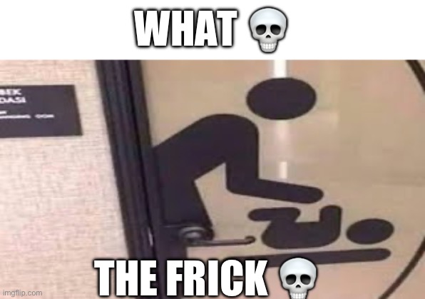 You have one job | WHAT 💀; THE FRICK 💀 | image tagged in memes,funny,offensive,what,sus,you had one job | made w/ Imgflip meme maker