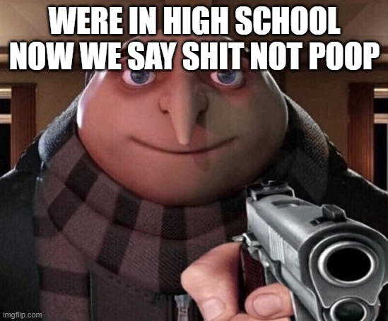 Gru Gun | WERE IN HIGH SCHOOL NOW WE SAY SHIT NOT POOP | image tagged in gru gun | made w/ Imgflip meme maker