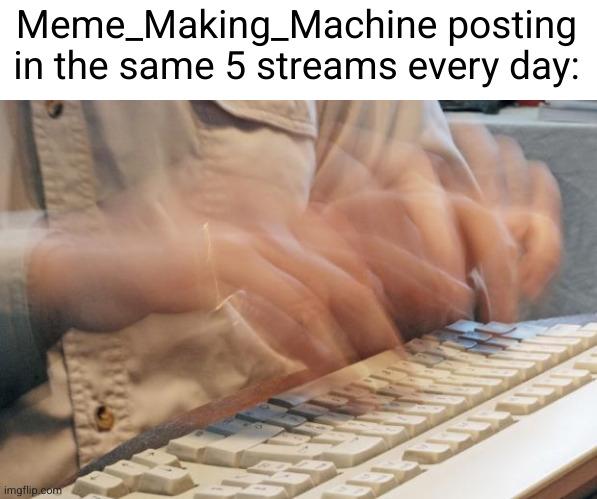 Meme #3,534 | Meme_Making_Machine posting in the same 5 streams every day: | image tagged in typing fast,memes,meme making machine,streams,true,getslanurd | made w/ Imgflip meme maker