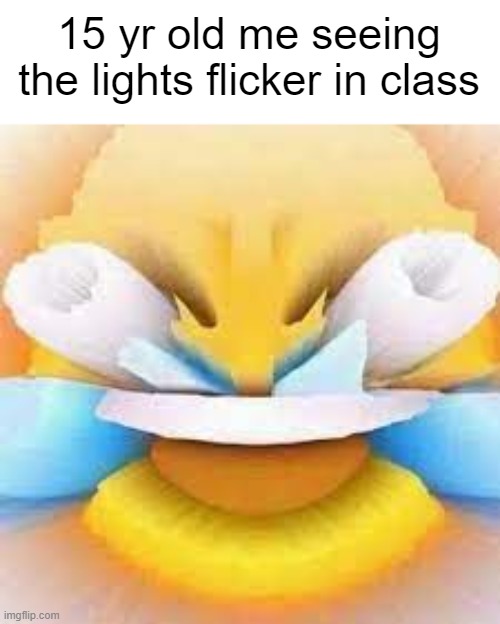 my humor is so brokebnn | 15 yr old me seeing the lights flicker in class | image tagged in e | made w/ Imgflip meme maker