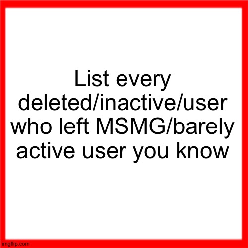 Red box | List every deleted/inactive/user who left MSMG/barely active user you know | image tagged in red box | made w/ Imgflip meme maker