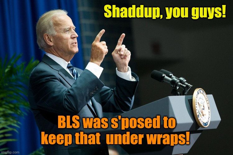 Biden shooting | Shaddup, you guys! BLS was s'posed to keep that  under wraps! | image tagged in biden shooting | made w/ Imgflip meme maker