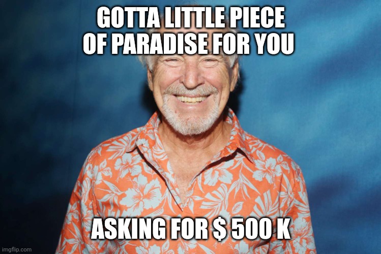 Jimmy Buffett | GOTTA LITTLE PIECE OF PARADISE FOR YOU ASKING FOR $ 500 K | image tagged in jimmy buffett | made w/ Imgflip meme maker