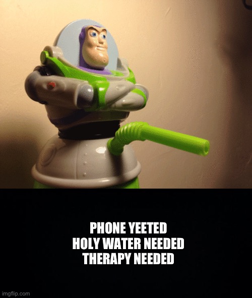 Buzz ? | PHONE YEETED
HOLY WATER NEEDED
THERAPY NEEDED | image tagged in black background,fresh memes,funny,memes | made w/ Imgflip meme maker