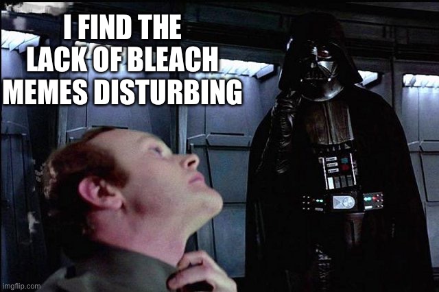 I find your lack of faith disturbing | I FIND THE LACK OF BLEACH MEMES DISTURBING | image tagged in i find your lack of faith disturbing | made w/ Imgflip meme maker