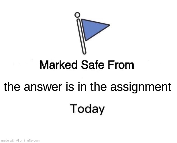 i just need the answer | the answer is in the assignment | image tagged in memes,marked safe from | made w/ Imgflip meme maker