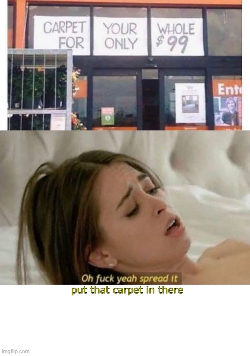Lay the Carpet | put that carpet in there | image tagged in fuck yeah spread it | made w/ Imgflip meme maker