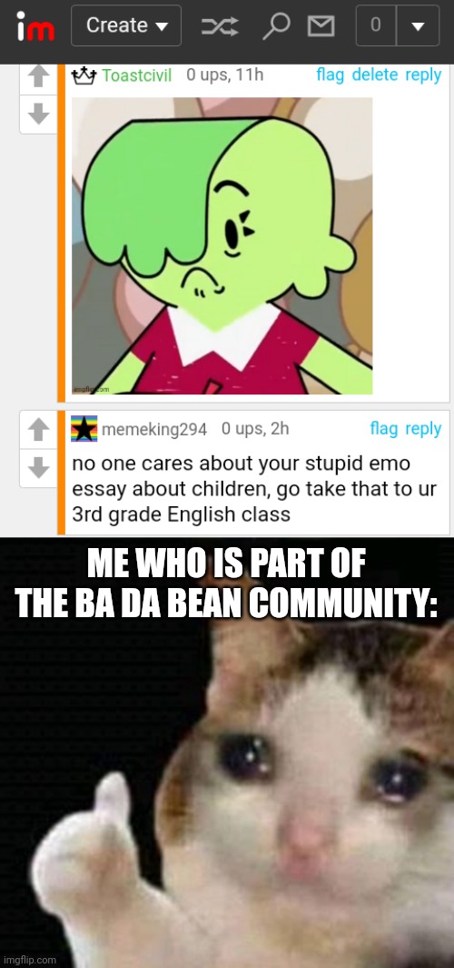Just why? | ME WHO IS PART OF THE BA DA BEAN COMMUNITY: | image tagged in sad thumbs up cat,memes,ba da bean | made w/ Imgflip meme maker