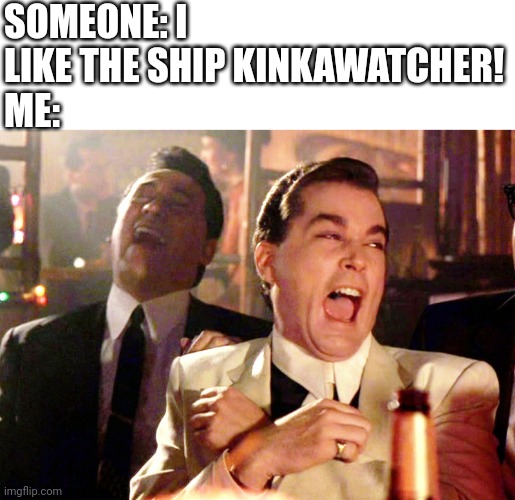Good Fellas Hilarious | SOMEONE: I LIKE THE SHIP KINKAWATCHER!
ME: | image tagged in memes,good fellas hilarious | made w/ Imgflip meme maker