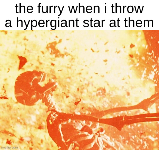 star | the furry when i throw a hypergiant star at them | image tagged in fire skeleton,ahhahahhaha | made w/ Imgflip meme maker