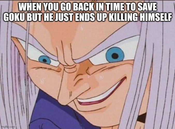 bruh | WHEN YOU GO BACK IN TIME TO SAVE GOKU BUT HE JUST ENDS UP KILLING HIMSELF | image tagged in dbz future trunks derp face,dbz | made w/ Imgflip meme maker