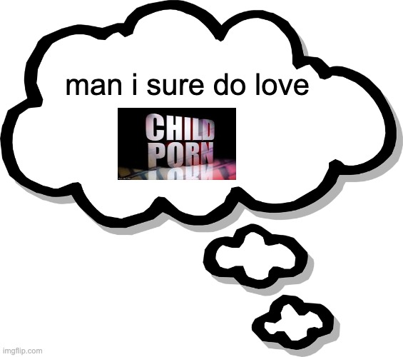 we do a little trolling | man i sure do love | image tagged in thought bubble transparent | made w/ Imgflip meme maker