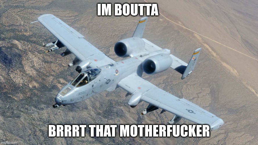 A-10 | IM BOUTTA BRRRT THAT MOTHERFUCKER | image tagged in a-10 | made w/ Imgflip meme maker