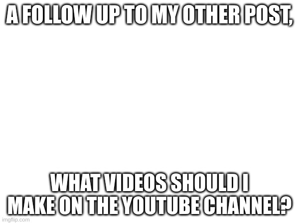 Again, ask  questions in the comments (MD Channel Related BTW Mods) | A FOLLOW UP TO MY OTHER POST, WHAT VIDEOS SHOULD I MAKE ON THE YOUTUBE CHANNEL? | image tagged in murder drones,youtube | made w/ Imgflip meme maker