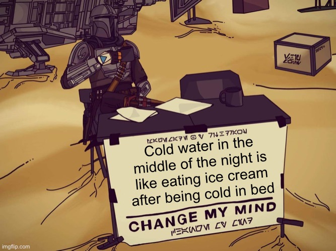 Mandalorian Change My Mind | Cold water in the middle of the night is like eating ice cream after being cold in bed | image tagged in mandalorian change my mind | made w/ Imgflip meme maker
