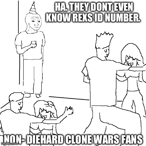 They don't know | HA. THEY DONT EVEN KNOW REXS ID NUMBER. NON- DIEHARD CLONE WARS FANS | image tagged in they don't know | made w/ Imgflip meme maker