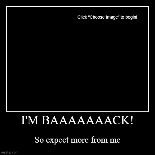 I'M BAAAAAAACK! | I'M BAAAAAAACK! | So expect more from me | image tagged in funny,demotivationals | made w/ Imgflip demotivational maker