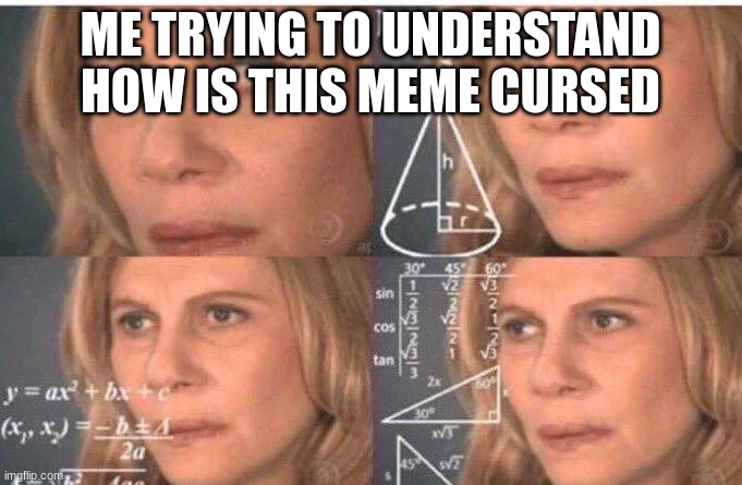 Math lady/Confused lady | ME TRYING TO UNDERSTAND HOW IS THIS MEME CURSED | image tagged in math lady/confused lady | made w/ Imgflip meme maker