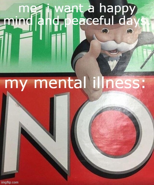 Monopoly No | me: i want a happy mind and peaceful days. my mental illness: | image tagged in monopoly no | made w/ Imgflip meme maker