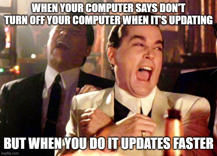 stupid computer | WHEN YOUR COMPUTER SAYS DON'T TURN OFF YOUR COMPUTER WHEN IT'S UPDATING; BUT WHEN YOU DO IT UPDATES FASTER | image tagged in memes,good fellas hilarious | made w/ Imgflip meme maker