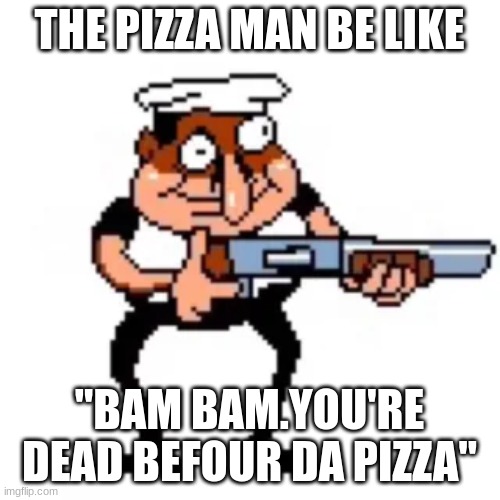 Fake pepino with gun | THE PIZZA MAN BE LIKE "BAM BAM.YOU'RE DEAD BEFOUR DA PIZZA" | image tagged in fake pepino with gun | made w/ Imgflip meme maker