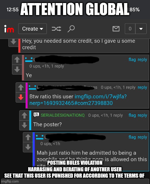 ATTENTION GLOBAL; POSTING RULES VIOLATION
HARRASING AND BERATING OF ANOTHER USER

SEE THAT THIS USER IS PUNISHED FOR ACCORDING TO THE TERMS OF | made w/ Imgflip meme maker