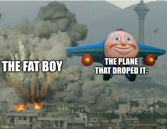 Jay jay the plane | THE PLANE THAT DROPED IT:; THE FAT BOY | image tagged in jay jay the plane | made w/ Imgflip meme maker