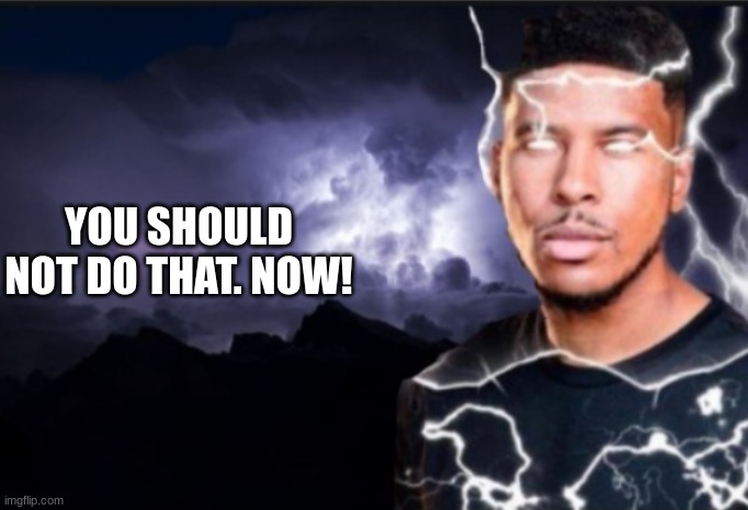 K wodr blank | YOU SHOULD NOT DO THAT. NOW! | image tagged in k wodr blank | made w/ Imgflip meme maker