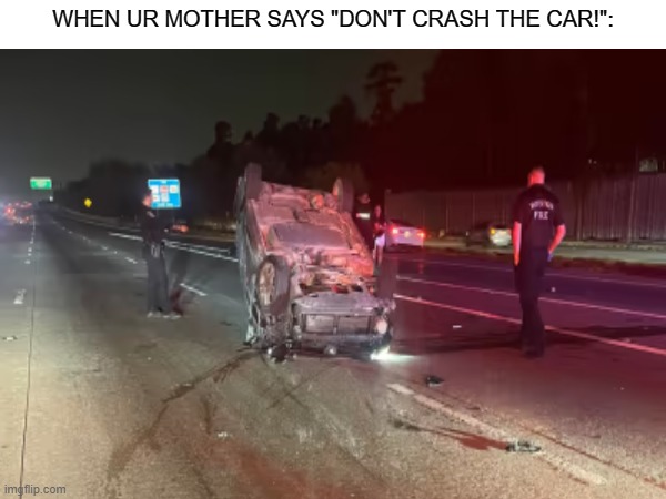 Don't crash the car | WHEN UR MOTHER SAYS "DON'T CRASH THE CAR!": | made w/ Imgflip meme maker