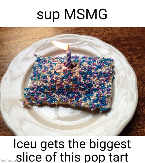 Meme #3,536 | sup MSMG; Iceu gets the biggest slice of this pop tart | image tagged in iceu,msmg,pop tarts,memes,happy birthday,slice | made w/ Imgflip meme maker