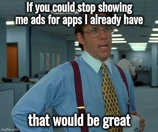 Hey , Internet . . . | If you could stop showing me ads for apps I already have; that would be great | image tagged in memes,that would be great,boring,stop it,hey internet,google ads | made w/ Imgflip meme maker