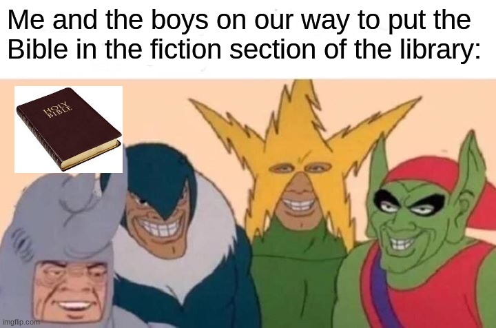 Have any of yall done this? | Me and the boys on our way to put the Bible in the fiction section of the library: | image tagged in memes,me and the boys | made w/ Imgflip meme maker