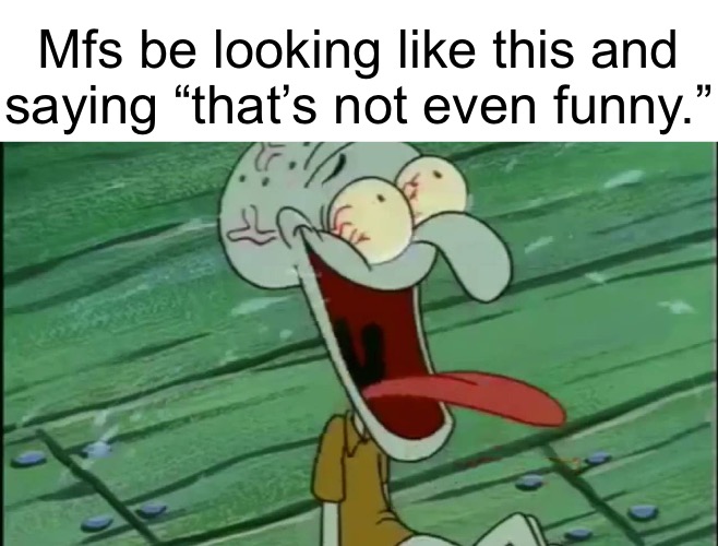 LAUGHING SQUIDWARD | Mfs be looking like this and
saying “that’s not even funny.” | image tagged in laughing squidward | made w/ Imgflip meme maker