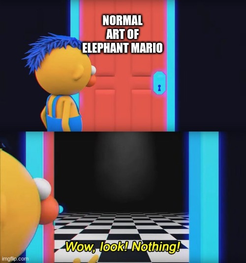 WTF is wrong with people!? | NORMAL ART OF ELEPHANT MARIO | image tagged in wow look nothing,elephant | made w/ Imgflip meme maker