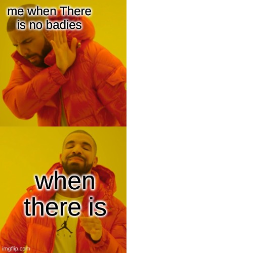 Drake Hotline Bling | me when There is no badies; when there is | image tagged in memes,drake hotline bling | made w/ Imgflip meme maker