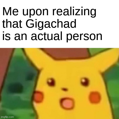 Also finding that he isn't photoshopped | Me upon realizing that Gigachad is an actual person | image tagged in memes,surprised pikachu,funny,pikachu,giga chad | made w/ Imgflip meme maker