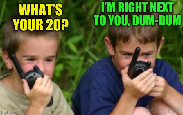 Two kids talks at walkie-talkie | WHAT’S YOUR 20? I’M RIGHT NEXT TO YOU, DUM-DUM | image tagged in two kids talks at walkie-talkie | made w/ Imgflip meme maker
