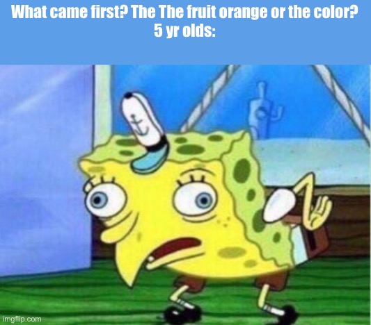 I don’t know the answer either- | What came first? The The fruit orange or the color?
5 yr olds: | image tagged in memes,mocking spongebob | made w/ Imgflip meme maker