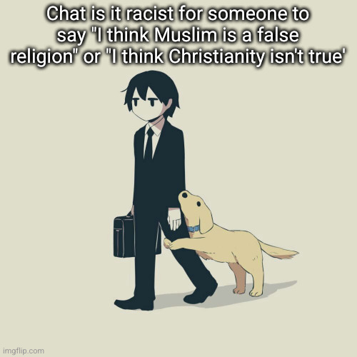 Avogado6 | Chat is it racist for someone to say "I think Muslim is a false religion" or "I think Christianity isn't true' | image tagged in avogado6 | made w/ Imgflip meme maker