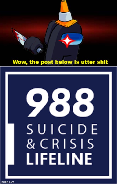 image tagged in wow the post below is utter shit,988 suicide lifeline | made w/ Imgflip meme maker