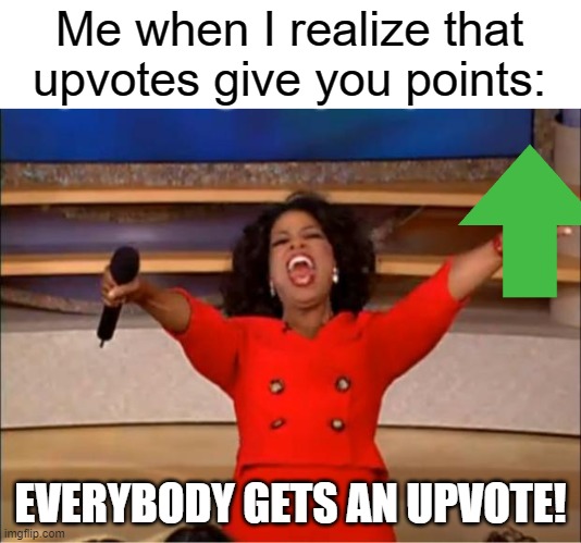 Upvotah | Me when I realize that upvotes give you points:; EVERYBODY GETS AN UPVOTE! | image tagged in memes,oprah you get a | made w/ Imgflip meme maker