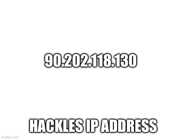 90.202.118.130; HACKLES IP ADDRESS | made w/ Imgflip meme maker