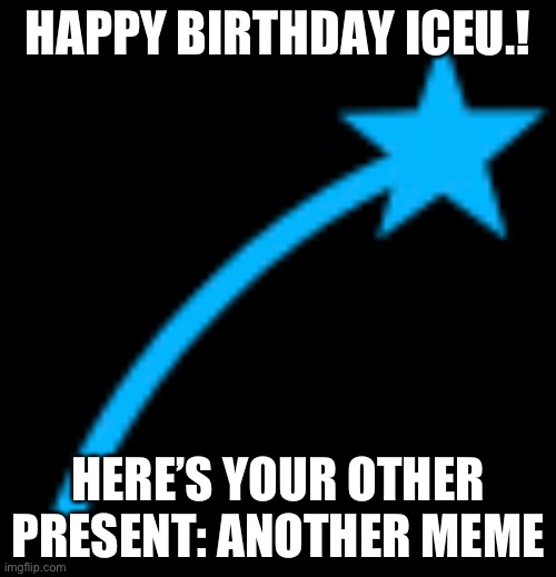 Happy birthday ICEU | HAPPY BIRTHDAY ICEU.! HERE’S YOUR OTHER PRESENT: ANOTHER MEME | image tagged in iceu icon | made w/ Imgflip meme maker