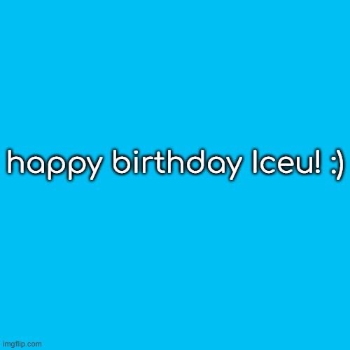 happy birthday Iceu! :) | made w/ Imgflip meme maker