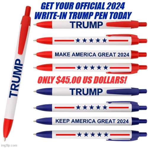 Trump write-in pen | GET YOUR OFFICIAL 2024 WRITE-IN TRUMP PEN TODAY; ONLY $45.00 US DOLLARS! | image tagged in donald trump,rubes,cult,huckster,snake oil salesman,maga | made w/ Imgflip meme maker