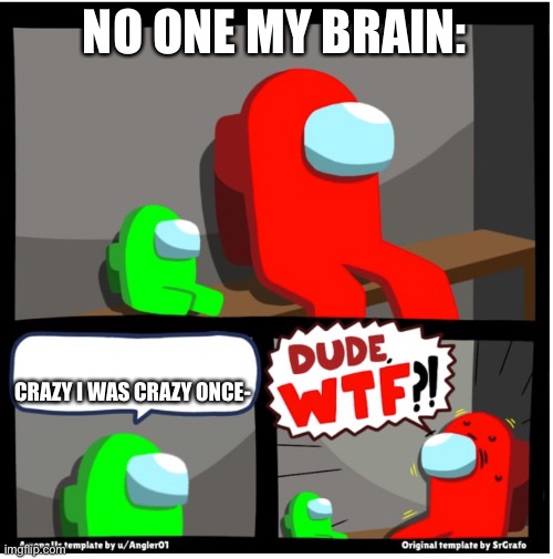 Among us Dude WTF | NO ONE MY BRAIN:; CRAZY I WAS CRAZY ONCE- | image tagged in among us dude wtf | made w/ Imgflip meme maker