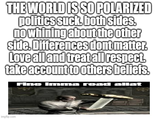 only fools stick to what they want to hear. | THE WORLD IS SO POLARIZED; politics suck. both sides. no whining about the other side. Differences dont matter. Love all and treat all respect. take account to others beliefs. | made w/ Imgflip meme maker