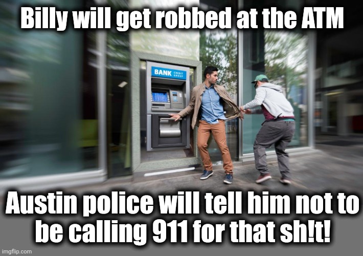 Billy will get robbed at the ATM Austin police will tell him not to
be calling 911 for that sh!t! | made w/ Imgflip meme maker