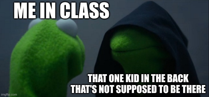 Shhhh | ME IN CLASS; THAT ONE KID IN THE BACK THAT'S NOT SUPPOSED TO BE THERE | image tagged in memes,evil kermit | made w/ Imgflip meme maker
